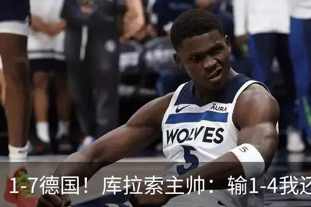 1-7德国！库拉索主帅：输1-4我还能接受，但这个比分实在太过分了